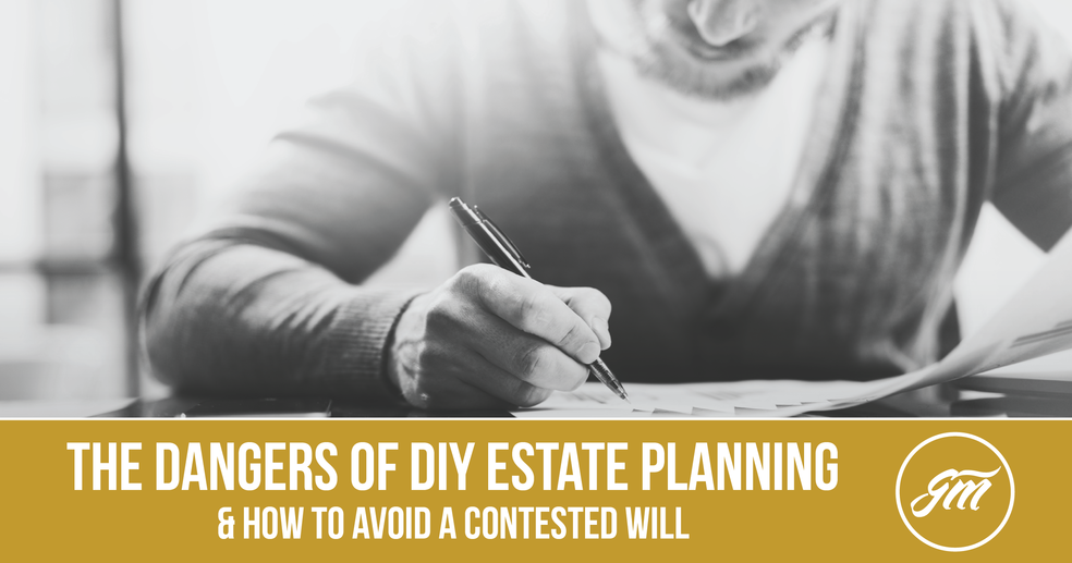 The Dangers of DIY Estate Planning & How to Avoid a Contested Will